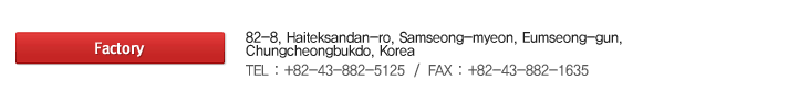 (R & D CENTER)
   UNITECH VILL,RM. NO, 711, 1141-2, BAEKSOK-DONG, ILSANDONG-GU, GOYANG-CITY, GYUNGGI-DO, KOREA
   TEL: +82 - 31 - 905 - 5125
   FAX: +82 - 31 - 905 ? 1635