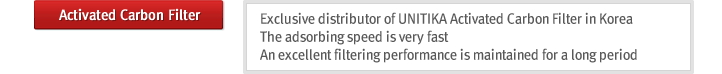 Activated Carbon Filter : Exclusive distributor of UNITIKA Activated Carbon Filter in Korea
The adsorbing speed is very fast
An excellent filtering performance is maintained for a long period